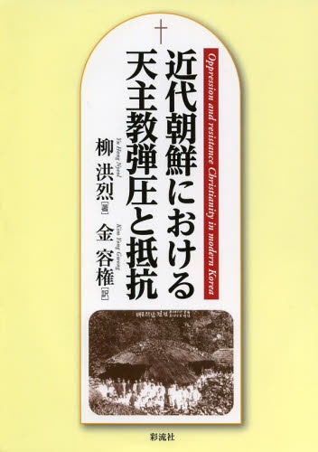 近代朝鮮における天主教弾圧と抵抗[本/雑誌] (単行本・ムック) / 柳洪烈/著 金容権/訳