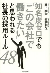 知名度ゼロでも「この会社で働きたい」と思われる社長の採用ルール48[本/雑誌] (単行本・ムック) / 井上和幸/著 曽和利光/著