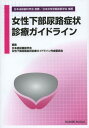 女性下部尿路症状診療ガイドライン[本/雑誌] (単行本・ムック) / 日本排尿機能学会女性下部尿路症状診療ガイドライン作成委員会/編集