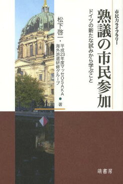 熟議の市民参加 ドイツの新たな試みから学ぶこと (市民力ライブラリー)[本/雑誌] (単行本・ムック) / 松下啓一/著 平成23年度マッセOSAKA海外派遣研修グループ/著