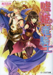 嘘つき姫と竜の騎士[本/雑誌] (ビーズログ文庫) (文庫) / 風羽洸海/〔著〕