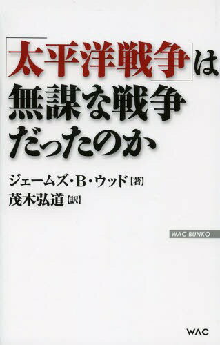 「太平洋戦争」は無謀な戦争だったのか / 原タイトル:JAPANESE MILITARY STRATEGY IN THE PACIFIC WAR (WAC BUNKO B-187) (新書) / ジェームズ・B・ウッド/著 茂木弘道/訳