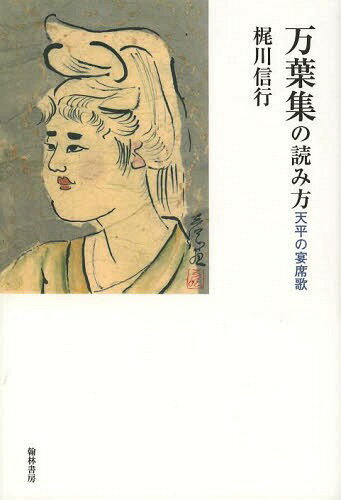 万葉集の読み方 天平の宴席歌[本/雑誌] (単行本・ムック) / 梶川信行/著