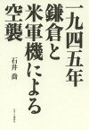 一九四五年鎌倉と米軍機による空襲[本/雑誌] (単行本・ムック) / 石井喬/著