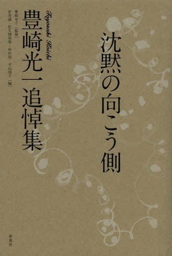 沈黙の向こう側 豊崎光一追悼集[本/雑誌] (単行本・ムック) / 豊崎令子/監修 岩嵜誠/編 佐久間和男/編 中村裕/編 平山規子/編