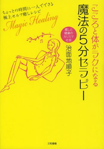 こころと体がラクになる魔法の5分セラピー ちょっとの時間に一人でできる極上セルフ癒しレシピ[本/雑誌] (単行本・ムック) / 治面地順子/著のサムネイル
