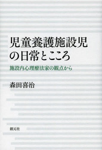 児童養護施設児の日常とこころ 施設内心理療法家の観点から[本/雑誌] (単行本・ムック) / 森田喜治/著