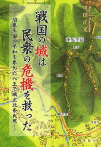 戦国の城は民衆の危機を救った 関東王国の平和を求めた八王子城主北条氏照[本/雑誌] (単行本・ムック) / 中田正光/著