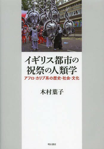 イギリス都市の祝祭の人類学 アフロ・カリブ系の歴史・社会・文化[本/雑誌] (単行本・ムック) / 木村葉子/著