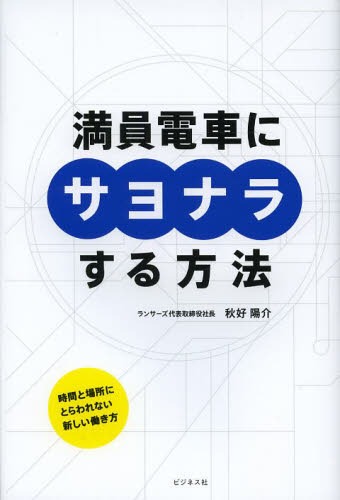 満員電車にサヨナラする方法 時間と場所にとらわれない新しい働き方[本/雑誌] (単行本・ムック) / 秋好..