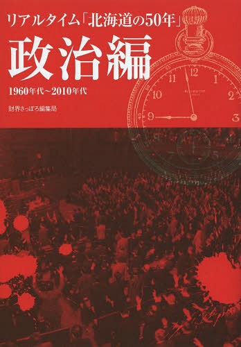 リアルタイム「北海道の50年」 政治編 1960年代～2010年代[本/雑誌] (単行本・ムック) / 財界さっぽろ編集局/編