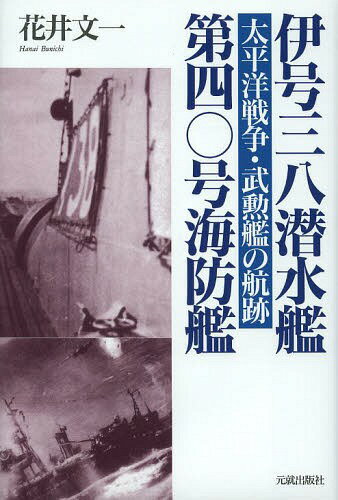 伊号三八潜水艦/第四〇号海防艦 太平洋戦争・武勲艦の航跡[本/雑誌] (単行本・ムック) / 花井文一/著