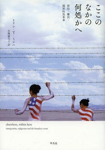 ここのなかの何処かへ 移住・難民・境界的出来事 / 原タイトル:ELSEWHERE WITHIN HERE[本/雑誌] (単行本・ムック) / トリン・T・ミンハ/著 小林富久子/訳