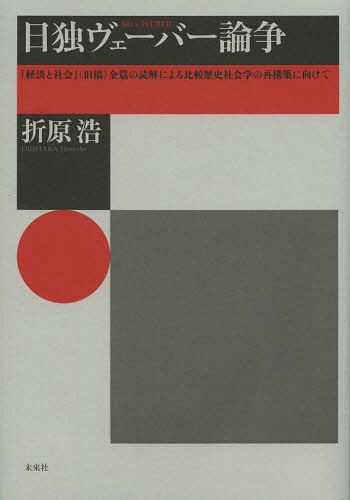 日独ヴェーバー論争 『経済と社会』〈旧稿〉全篇の読解による比較歴史社会学の再構築に向けて[本/雑誌] (単行本・ムック) / 折原浩/著