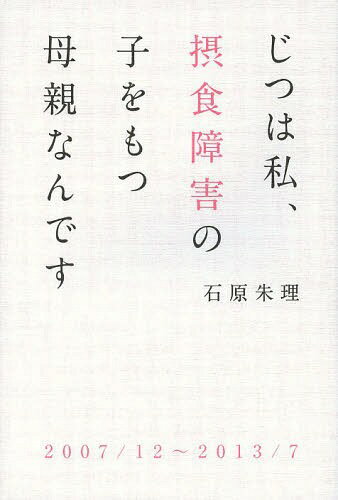 じつは私、摂食障害の子をもつ母親なんです[本/雑誌] (単行本・ムック) / 石原朱理/著のサムネイル