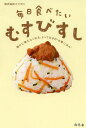 毎日食べたいむすびすし 誰かに教えたくなる、とっておきの“お酢ごはん”[本/雑誌] (単行本・ムック) / ミツカン/監修