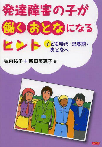 発達障害の子が働くおとなになるヒント 子ども時代・思春期・おとなへ[本/雑誌] (単行本・ムック) / 堀内祐子/著 柴田美恵子/著のサムネイル