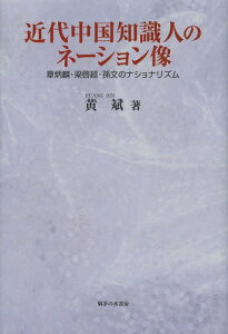 近代中国知識人のネーション像 章炳麟・梁啓超・孫文のナショナリズム[本/雑誌] (単行本・ムック) / 黄斌/著