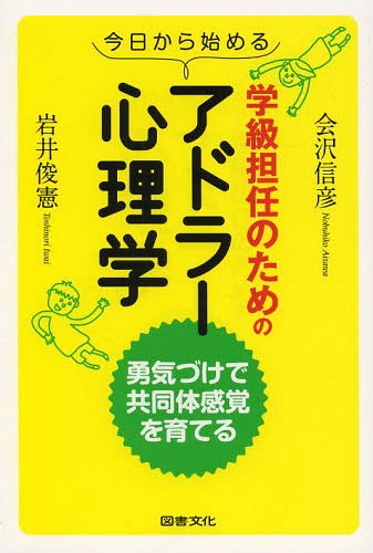 今日から始める学級担任のためのアドラー心理学 勇気づけで共同体感覚を育てる 本/雑誌 (単行本 ムック) / 会沢信彦/編著 岩井俊憲/編著