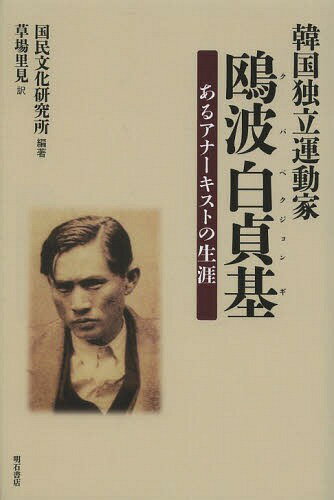 韓国独立運動家鴎波白貞基 あるアナーキストの生涯[本/雑誌] (単行本・ムック) / 国民文化研究所/編著 草場里見/訳