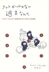 フットボールのない週末なんて ヘンリー・ウィンターが案内するイングランドの日常[本/雑誌] (単行本・ムック) / ヘンリー・ウィンター/著 山中忍/訳