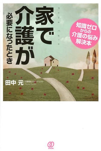 家で介護が必要になったとき 知識ゼロからの介護の悩み解決本[本/雑誌] (単行本・ムック) / 田中元/著