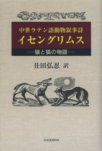 イセングリムス 狼と狐の物語 中世ラテン語動物叙事詩 / 原タイトル:L’Ysengrimus Abbreviatus[本/雑誌] (単行本・ムック) / 丑田弘忍/訳