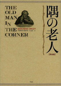 隅の老人 完全版 / 原タイトル:The Old Man in the Corner 原タイトル:The Case of Miss Elliottほか[本/雑誌] (単行本・ムック) / バロネス・オルツィ/著 平山雄一/訳