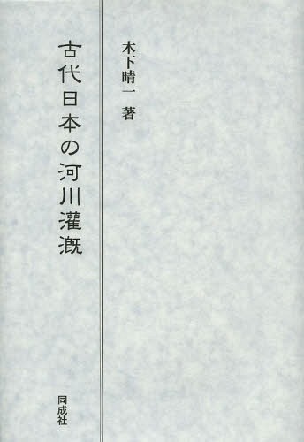 古代日本の河川灌漑[本/雑誌] (単行本・ムック) / 木下晴一/著