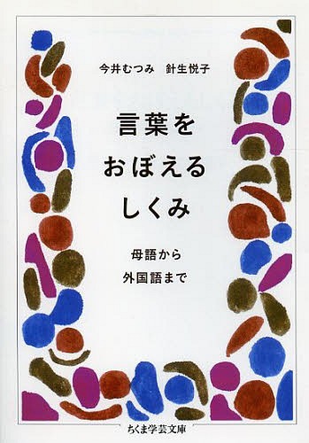 言葉をおぼえるしくみ 母語から外国語まで[本/雑誌] (ちくま学芸文庫) (文庫) / 今井むつみ/著 針生悦子/著