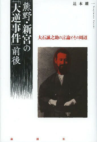 熊野・新宮の 大逆事件 前後 大石誠之助の言論とその周辺[本/雑誌] 単行本・ムック / 辻本雄一/著