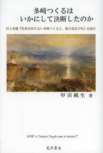 多崎つくるはいかにして決断したのか 村上春樹 色彩を持たない多崎つくると 彼の巡礼の年 を読む[本/雑誌] 単行本・ムック / 甲田純生/著