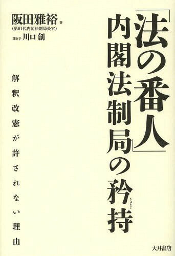 「法の番人」内閣法制局の矜持 解釈改憲が許されない理由[本/雑誌] (単行本・ムック) / 阪田雅裕/著 川口創/聞き手