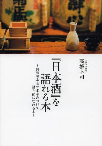 『日本酒』を語れる本 興味のあるツボをみつけて語り部になれる本[本/雑誌] (単行本・ムック) / 高城幸司/著