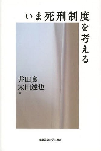 いま死刑制度を考える[本/雑誌] (単行本・ムック) / 井田良/編 太田達也/編