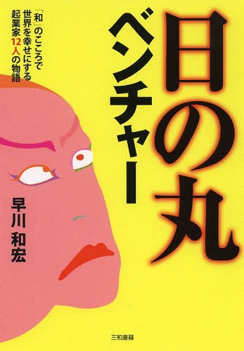 日の丸ベンチャー 「和」のこころで世界を幸せにする起業家12人の物語[本/雑誌] (単行本・ムック) / 早川和宏/著