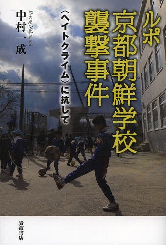 ルポ京都朝鮮学校襲撃事件 〈ヘイトクライム〉に抗して[本/雑誌] (単行本・ムック) / 中村一成/著