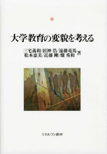 大学教育の変貌を考える (神戸国際大学経済文化研究所叢書) (単行本・ムック) / 三宅義和/著 居神浩/著 遠藤竜馬/著 松本恵美/著 近藤剛/著 畑秀和/著