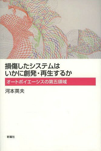 損傷したシステムはいかに創発・再生するか オートポイエーシスの第五領域[本/雑誌] / 河本英夫/著