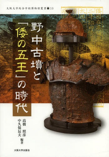 野中古墳と「倭の五王」の時代[本/雑誌] (大阪大学総合学術博物館叢書) (単行本・ムック) / 高橋照彦/編著 中久保辰夫/編著