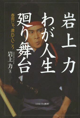 岩上力わが人生廻り舞台 春雨じゃ、濡れていこう[本/雑誌] / 岩上力/著