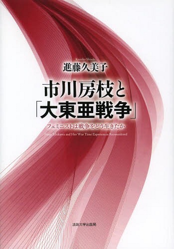 市川房枝と「大東亜戦争」 フェミニストは戦争をどう生きたか[本/雑誌] / 進藤久美子/著