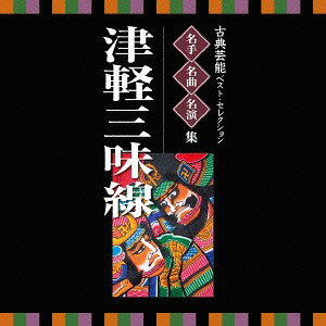 名人・名曲・名演奏～古典芸能ベスト・セレクション「津軽三味線」[CD] / 日本伝統音楽