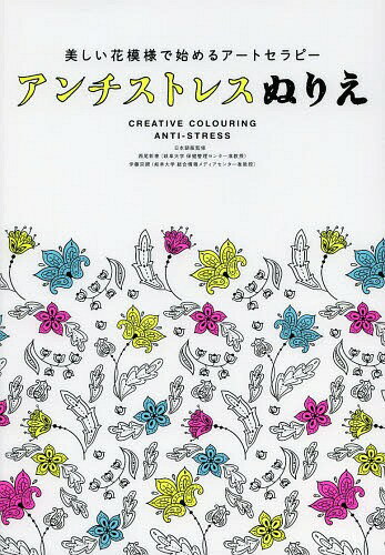 アンチストレスぬりえ 美しい花模様で始めるアートセラピー / 原タイトル:CREATIVE COLOURING FOR GROWN-UPS[本/雑誌] / 西尾彰泰/日本語版監修 伊藤宗親/日本語版監修