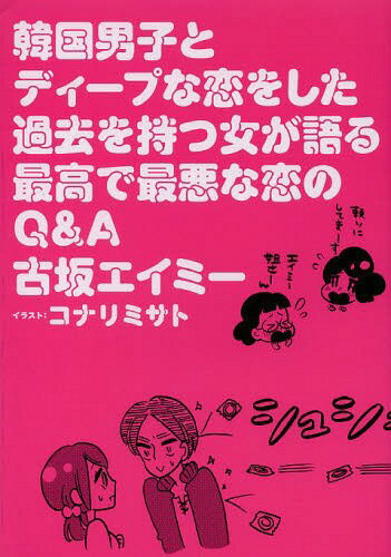 韓国男子とディープな恋をした過去を持つ女が語る最高で最悪な恋のQ&A[本/雑誌] / 古坂エイミー/著 コナリミサト/イラスト