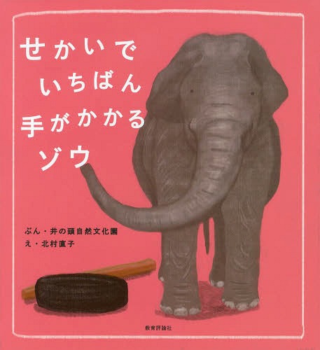 せかいでいちばん手がかかるゾウ[本/雑誌] / 井の頭自然文化園/ぶん 北村直子/え