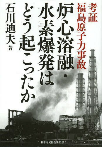 炉心溶融・水素爆発はどう起こったか 考証福島原子力事故[本/雑誌] / 石川迪夫/著