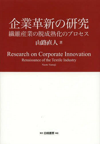 企業(yè)革新の研究 繊維産業(yè)の脫成熟化のプロセス[本/雑志] / 山路直人/著