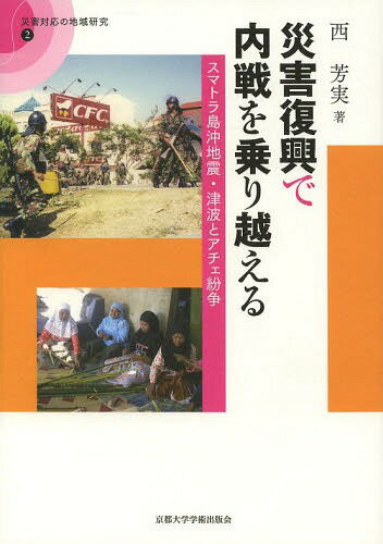 災害復興で内戦を乗り越える スマトラ島沖地震・津波とアチェ紛争[本/雑誌] (災害対応の地域研究) / 西芳実/著
