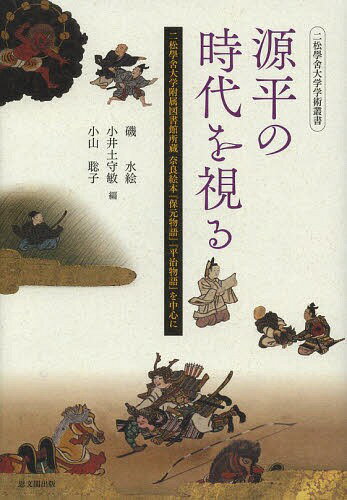 源平の時代を視る 二松學舎大学附属図書館所蔵奈良絵本『保元物語』『平治物語』を中心に[本/雑誌] (二松學舎大学学術叢書) / 磯水絵/編 小井土守敏/編 小山聡子/編